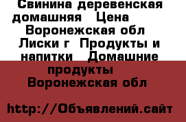 Свинина деревенская домашняя › Цена ­ 200 - Воронежская обл., Лиски г. Продукты и напитки » Домашние продукты   . Воронежская обл.